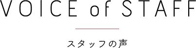 VOICE of STAFF スタッフの声