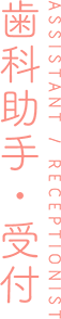 ASSISTANT / RECEPTIONIST 歯科助手・受付